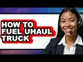 How To Fuel Uhaul Truck Only Way