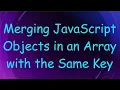 Merging JavaScript Objects in an Array with the Same Key