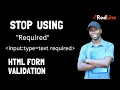 STOP using required as HTML form validation method It can be bypassed by browser inspect method