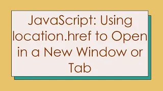 JavaScript Using location href to Open in a New Window or Tab