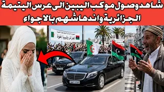 شاهد وصول موكب الليبين الفخم الى عرس اليتيمة الجزائرية واندهاشهم من الاجواء والمفاجئة الكبرى 😲😲