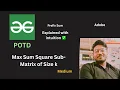 Max Sum Square Sub-Matrix of Size k GFG POTD