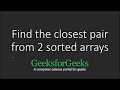 Find the closest pair from two sorted arrays GeeksforGeeks