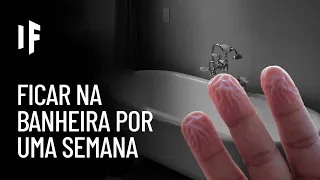 E se você não saísse da banheira por uma semana?