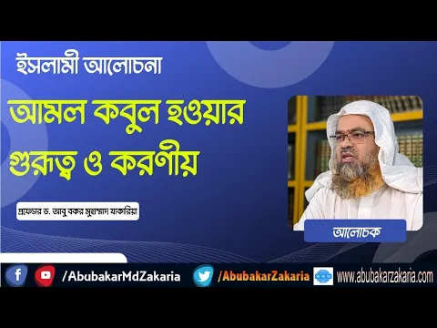 ইসলামী আলোচনা আমল কবুল হওয়ার গুরূত্ব ও করণীয়। শাইখ ড. আবু বকর মুহাম্মাাদ যাকারিয়া