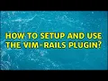 How to setup and use the vim-rails plugin