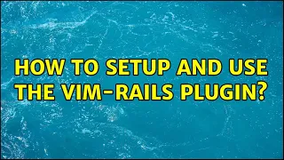 How to setup and use the vim-rails plugin