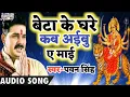 Pawan Singh Letest Navratri Song - बेटा के घरे कब अइबु ए माई-Beta Ke Ghare Kab Aibu A Ma