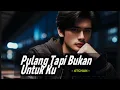 Download Lagu PULANG TAPI BUKAN UNTUK KU