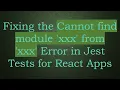 Fixing the Cannot find module xxx from xxx Error in Jest Tests for React Apps