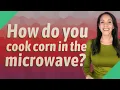 How do you cook corn in the microwave