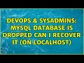 DevOps SysAdmins MySQL Database is DROPPED can I recover it on localhost 4 Solutions