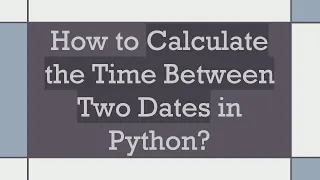 How to Calculate the Time Between Two Dates in Python