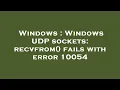 Windows Windows UDP sockets recvfrom fails with error 10054