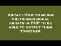 Array How to merge multidimensional arrays in PHP to be able to output them together