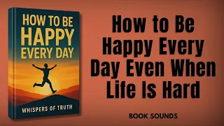 How To Be Happy Every Day Even When Life Is Hard Audiobook 