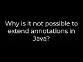 Java Why is it not possible to extend annotations in Java 5solution