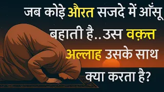 jab koi aurat sajde mein aansu bahati hai us waqt allah taala uske saath kya karta hai