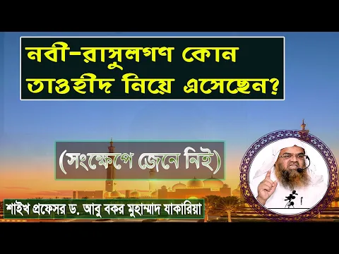 নবী-রাসূলগণ কোন তাওহীদ নিয়ে এসেছেন? শাইখ প্রফেসর ড. আবু বকর মুহাম্মাদ যাকারিয়া