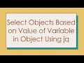 Select Objects Based on Value of Variable in Object Using jq