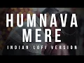 Lagu Humnava Mere - (Slowed + Reverbed + lofi remix) | Jubin Nautiyal | Indian lofi trap
