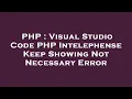 PHP Visual Studio Code PHP Intelephense Keep Showing Not Necessary Error