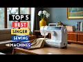 Best Singer Sewing Machines 2025 Top 5 Picks For All Skill Levels