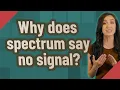Why does spectrum say no signal