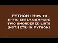 PYTHON How to efficiently compare two unordered lists not sets in Python