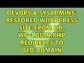 DevOps SysAdmins restored Wordpress site from DB wp-login php redirects to old domain