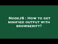 NodeJS How to get minified output with browserify