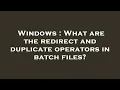 Windows What are the redirect and duplicate operators in batch files