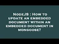 NodeJS How to update an embedded document within an embedded document in mongoose