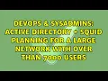 DevOps SysAdmins active directory squid planning for a large network with over than 7000 users