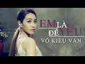 Lagu EM LÀ ĐỂ YÊU - VÕ KIỀU VÂN (OFFICIAL MV) | Thật lòng em chỉ cần yêu mỗi anh mà thôi...