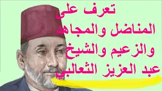 تعرف على المناضل والمجاهد والزعيم والشيخ عبد العزيز الثعالبي 