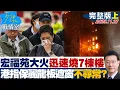 【完整版上集】宏福苑大火迅速竄燒7棟樓 港消防指保麗龍板遮窗不尋常？20251127｜#李宇翔 #陳智菡 #蘭萱 #張競 #王鴻薇 #萬美玲 #林杏兒
