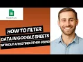 How to Filter Data in Google Sheets Without Affecting Other Users Full Guide