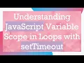 Understanding JavaScript Variable Scope in Loops with setTimeout