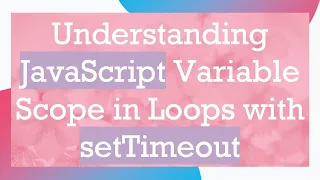 Understanding JavaScript Variable Scope in Loops with setTimeout