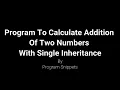 Python Program To Calculate Addition Of Two Numbers Using Single Inheritance