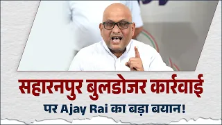 "BJP पश्चिमी UP को प्रयोगशाला बना रही है" – सहारनपुर बुलडोजर कार्रवाई पर Ajay Rai का बड़ा बयान!