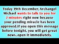 👉Today 19th December, Archangel Michael wants to talk to you for 2 minutes right now because your..