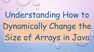 Understanding How to Dynamically Change the Size of Arrays in Java