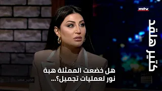 كتير هلقد هل خضعت الممثلة هبة نور لعمليات تجميل 