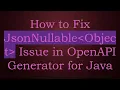 How to Fix JsonNullable Object Issue in OpenAPI Generator for Java