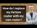 How do I replace my Verizon router with my own router
