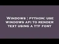 Windows python use windows api to render text using a ttf font