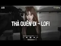 Lagu Thà Quên Đi Lofi - Hạnh Phúc Anh Chẳng Thể Cho Em Vậy Nên TikTok - Nhạc Chill Buồn TikTok 2025