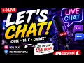LET S CHAT LIVE Chill Talk Connect LIVE NOW